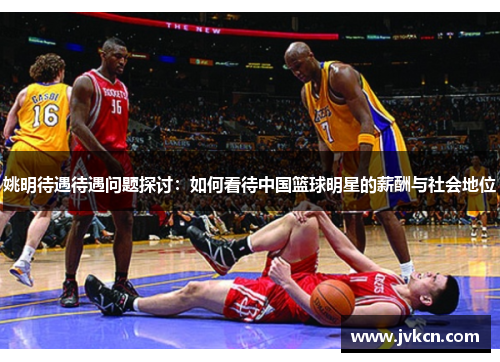 姚明待遇待遇问题探讨：如何看待中国篮球明星的薪酬与社会地位