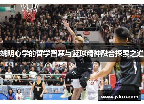 姚明心学的哲学智慧与篮球精神融合探索之道