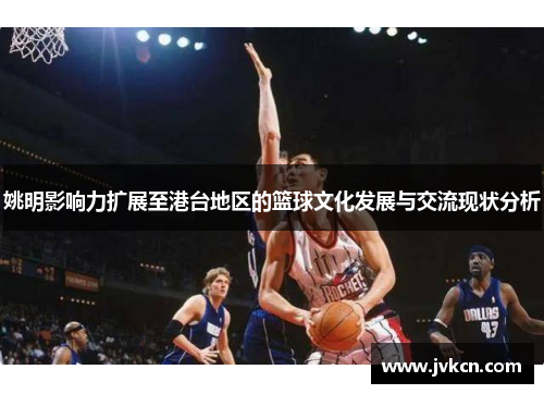 姚明影响力扩展至港台地区的篮球文化发展与交流现状分析