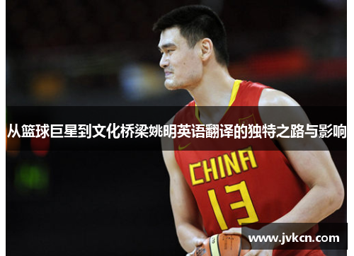 从篮球巨星到文化桥梁姚明英语翻译的独特之路与影响