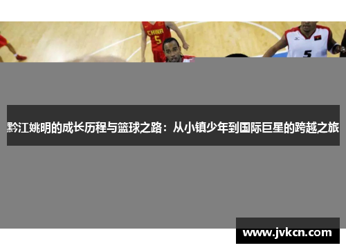 黔江姚明的成长历程与篮球之路：从小镇少年到国际巨星的跨越之旅