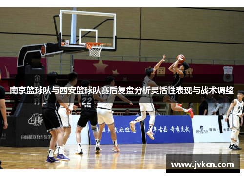 南京篮球队与西安篮球队赛后复盘分析灵活性表现与战术调整