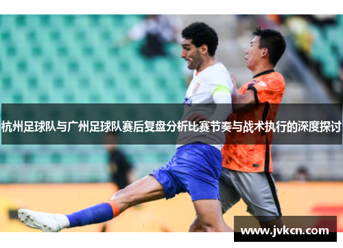 杭州足球队与广州足球队赛后复盘分析比赛节奏与战术执行的深度探讨