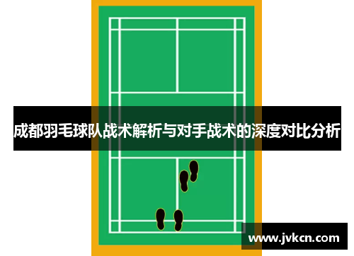 成都羽毛球队战术解析与对手战术的深度对比分析