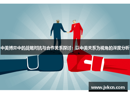中美博弈中的战略对抗与合作关系探讨：以中美关系为视角的深度分析