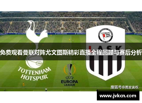 免费观看曼联对阵尤文图斯精彩直播全程回顾与赛后分析
