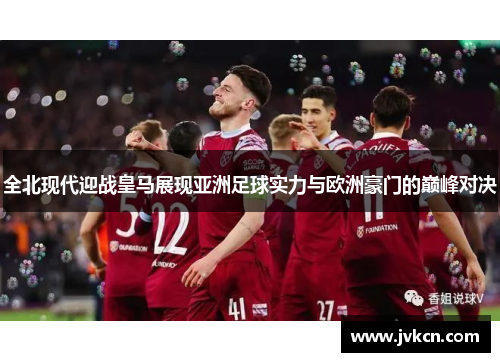 全北现代迎战皇马展现亚洲足球实力与欧洲豪门的巅峰对决