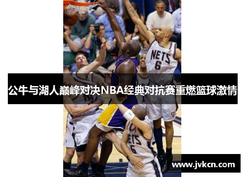 公牛与湖人巅峰对决NBA经典对抗赛重燃篮球激情