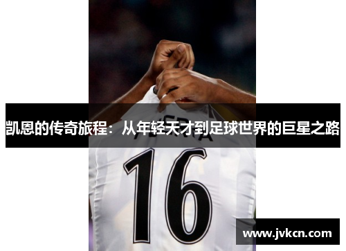凯恩的传奇旅程：从年轻天才到足球世界的巨星之路