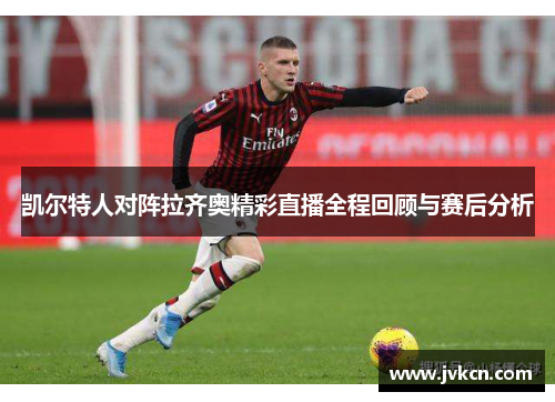 凯尔特人对阵拉齐奥精彩直播全程回顾与赛后分析