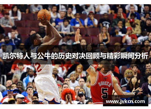 凯尔特人与公牛的历史对决回顾与精彩瞬间分析