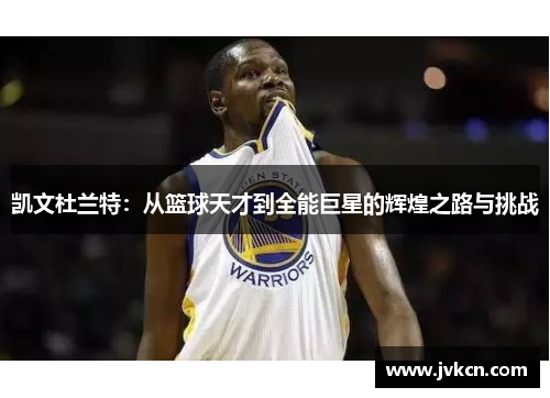凯文杜兰特：从篮球天才到全能巨星的辉煌之路与挑战