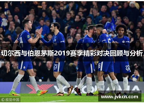 切尔西与伯恩茅斯2019赛季精彩对决回顾与分析