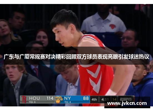 广东与广厦常规赛对决精彩回顾双方球员表现亮眼引发球迷热议