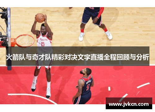 火箭队与奇才队精彩对决文字直播全程回顾与分析