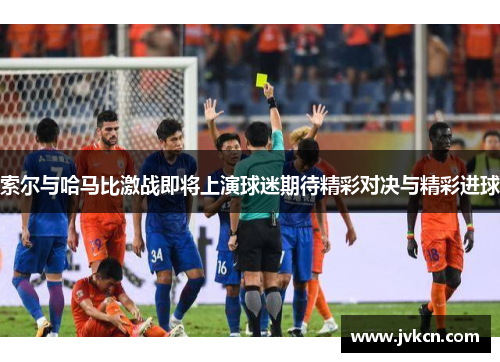 索尔与哈马比激战即将上演球迷期待精彩对决与精彩进球