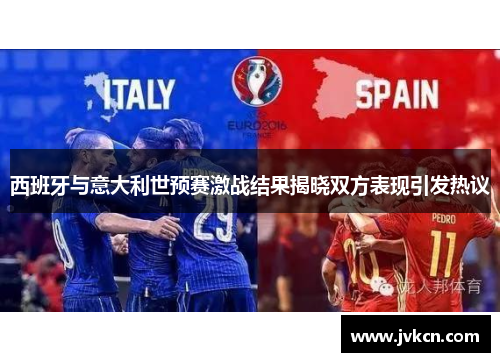 西班牙与意大利世预赛激战结果揭晓双方表现引发热议