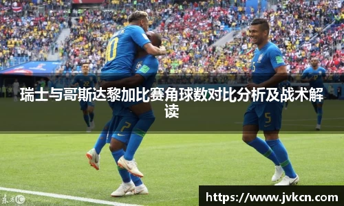 瑞士与哥斯达黎加比赛角球数对比分析及战术解读